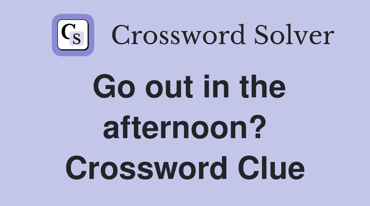 Go out in the afternoon? Crossword Clue