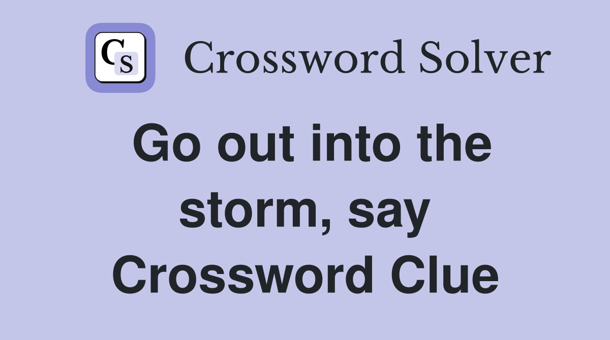 Go out into the storm, say Crossword Clue