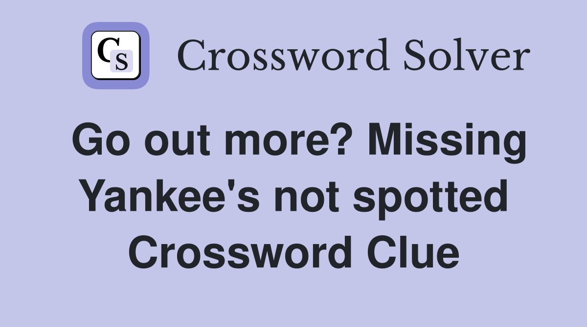 Go out more? Missing Yankee's not spotted Crossword Clue
