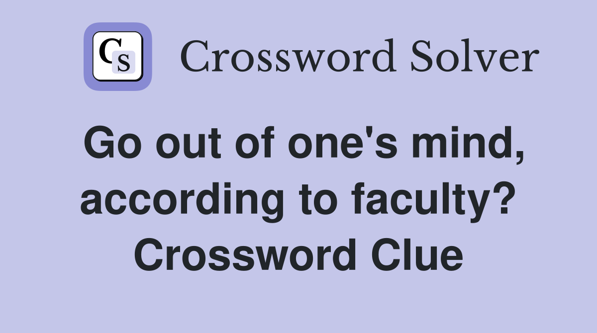 Go out of one's mind, according to faculty? Crossword Clue