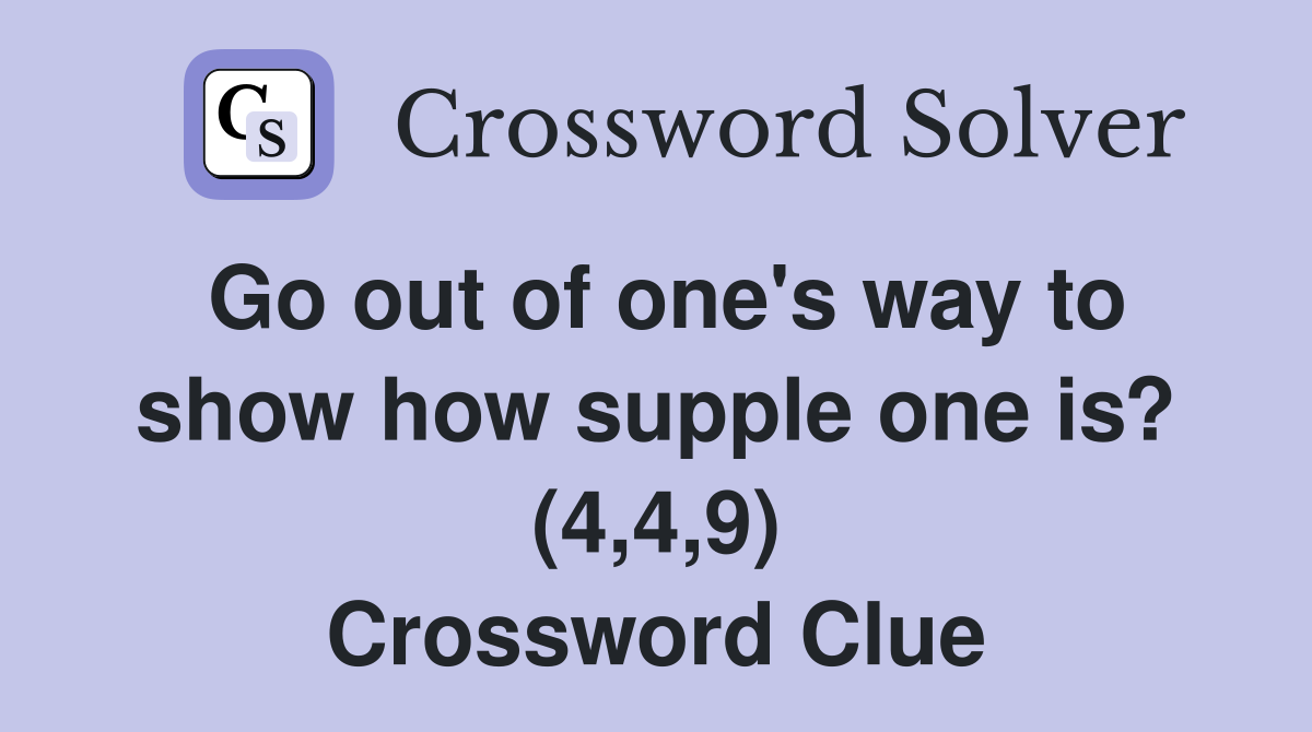 Go out of one's way to show how supple one is? (4,4,9) Crossword Clue