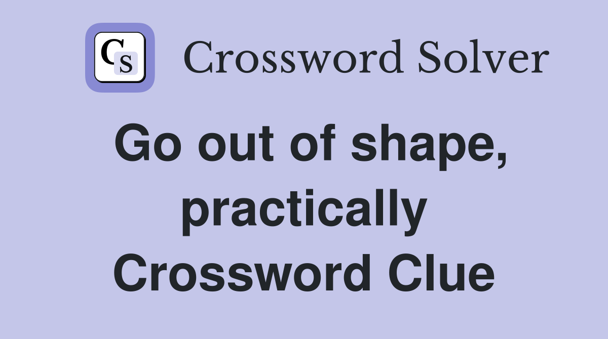 Go out of shape, practically Crossword Clue