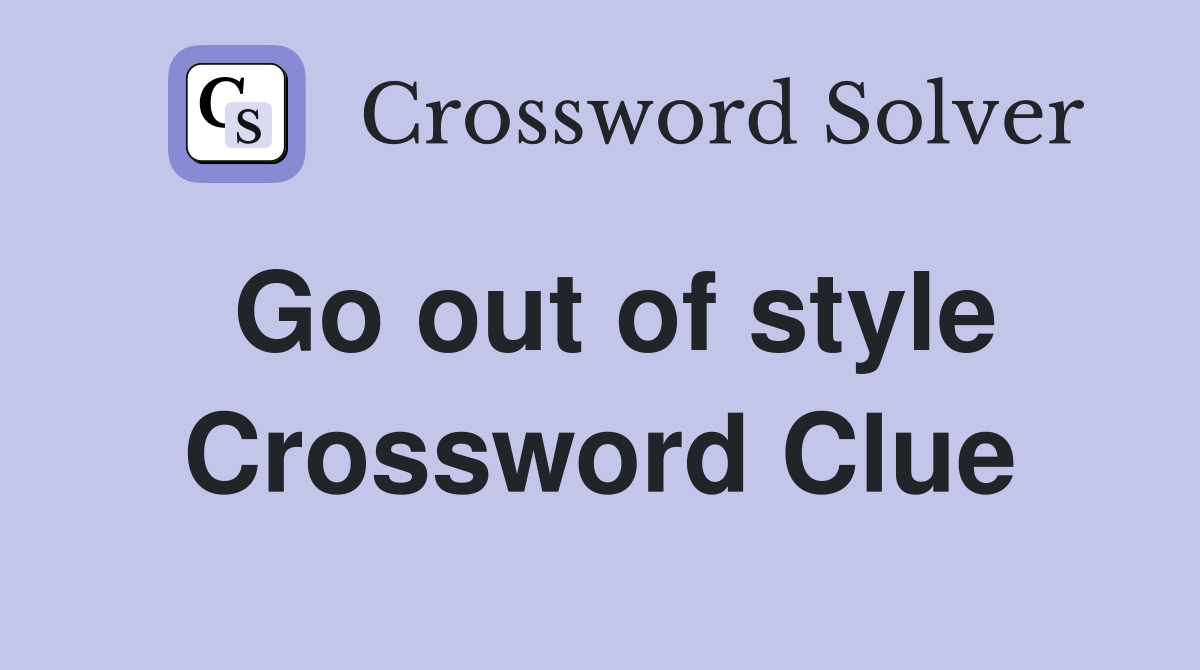 Go out of style Crossword Clue