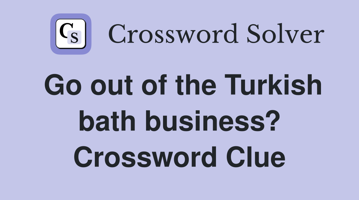 Go out of the Turkish bath business? Crossword Clue