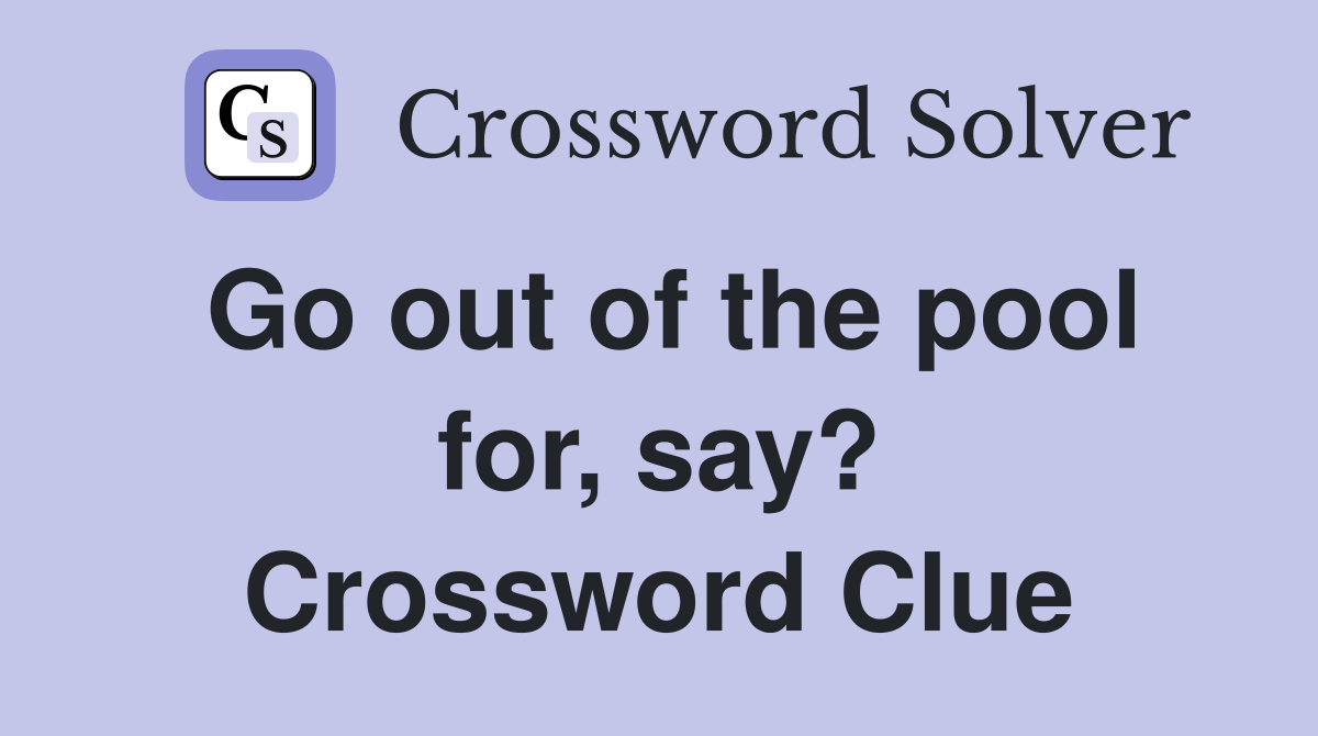 Go out of the pool for, say? Crossword Clue