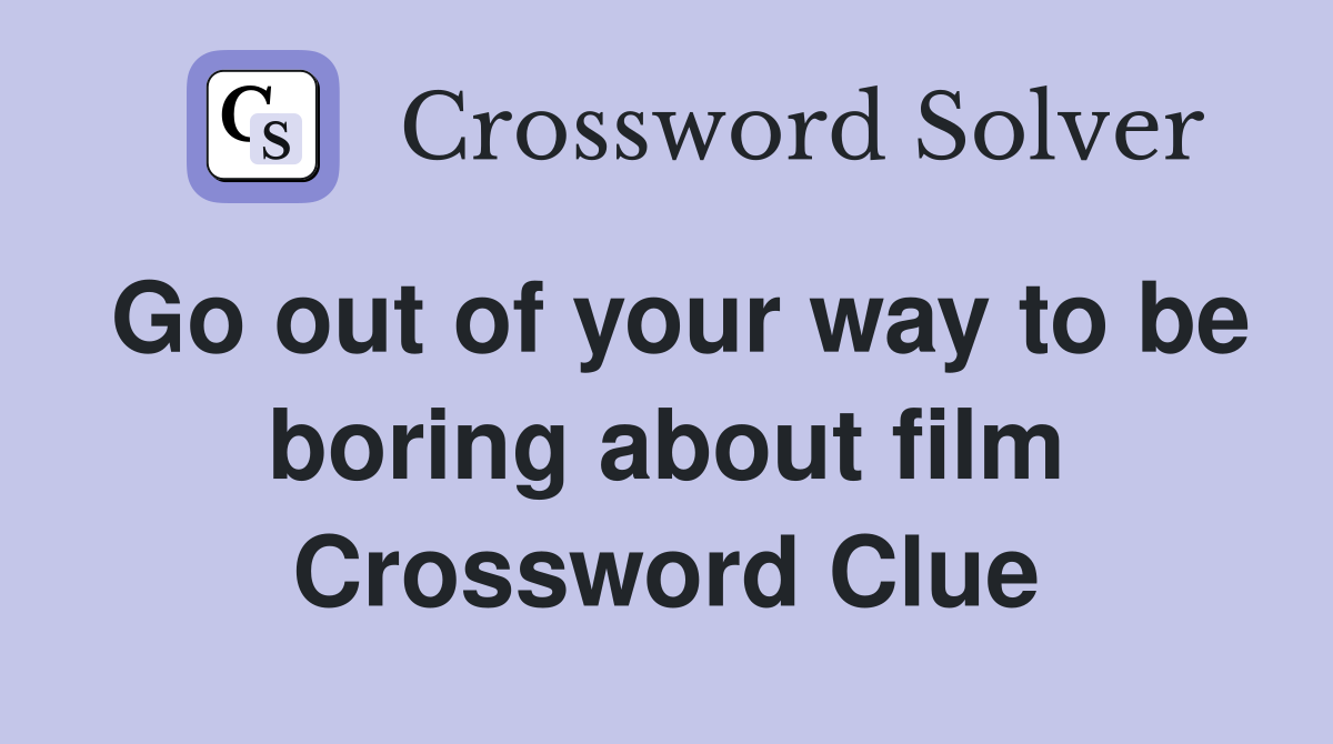 Go out of your way to be boring about film Crossword Clue