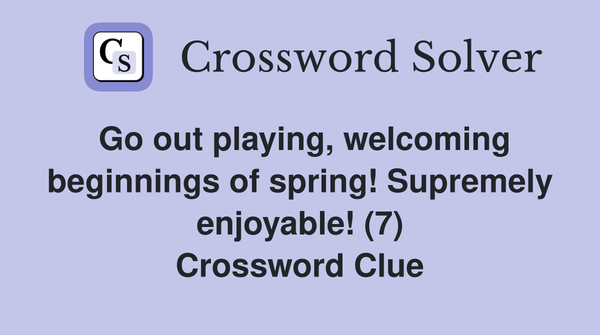 Go out playing, welcoming beginnings of spring! Supremely enjoyable! (7) Crossword Clue