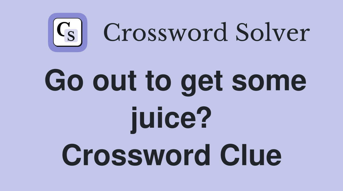 Go out to get some juice? Crossword Clue