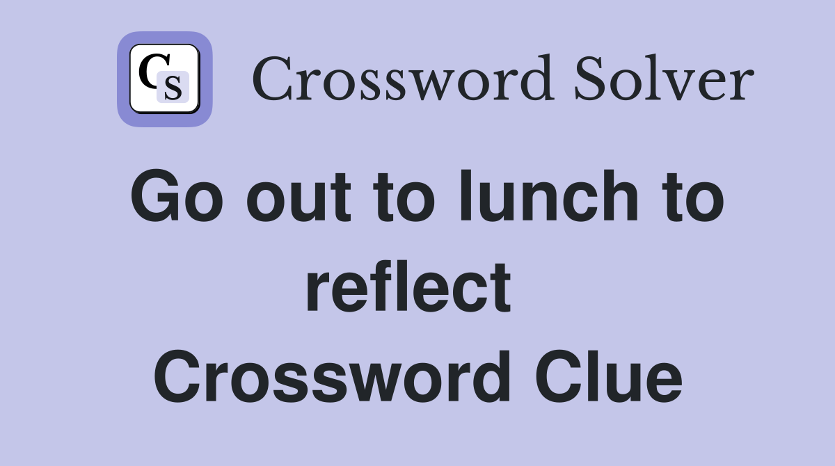 Go out to lunch to reflect  Crossword Clue
