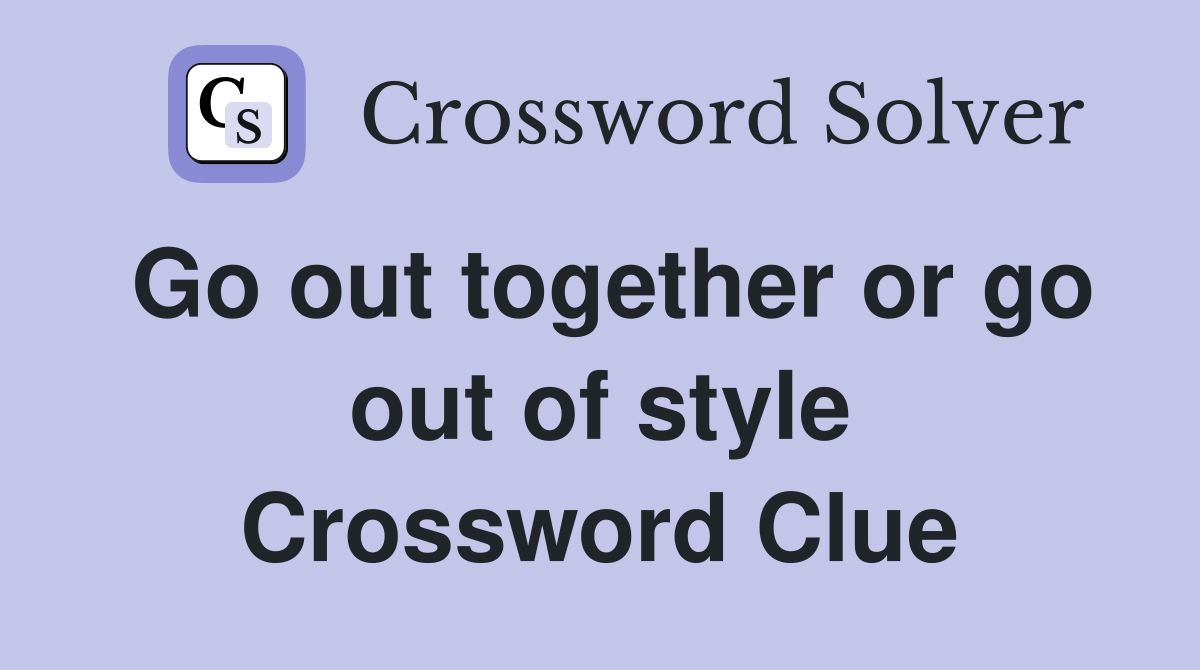 Go out together or go out of style Crossword Clue