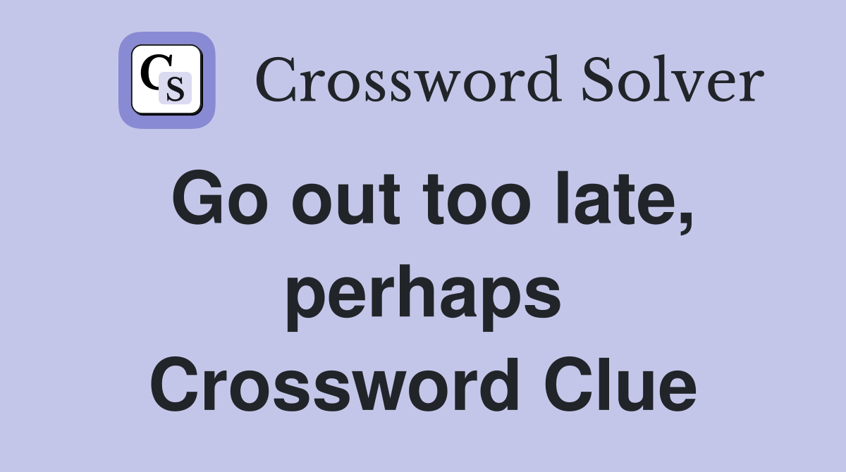 Go out too late, perhaps Crossword Clue