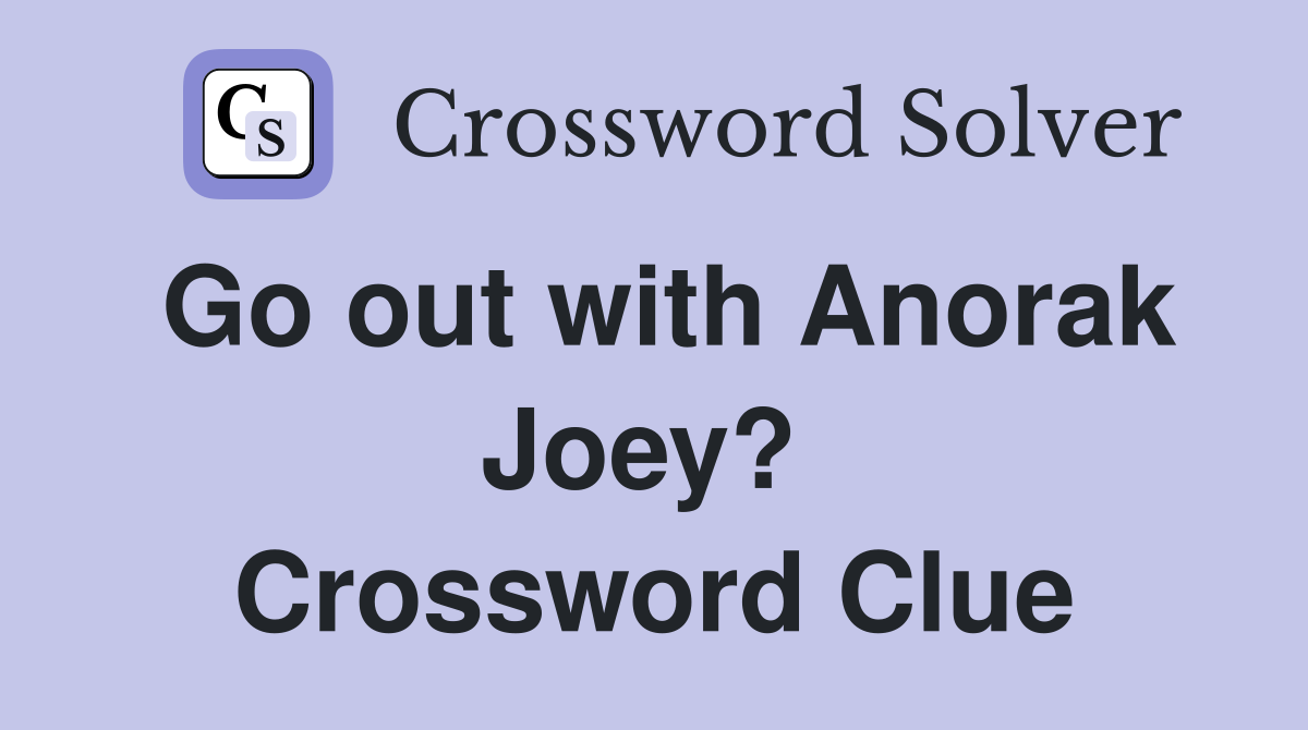 Go out with Anorak Joey?  Crossword Clue