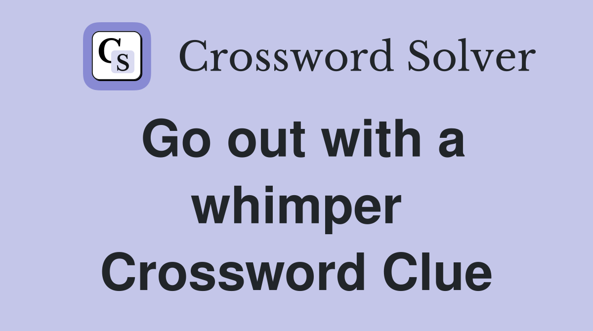 Go out with a whimper Crossword Clue