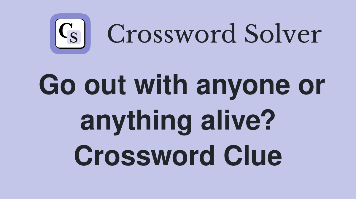 Go out with anyone or anything alive? Crossword Clue