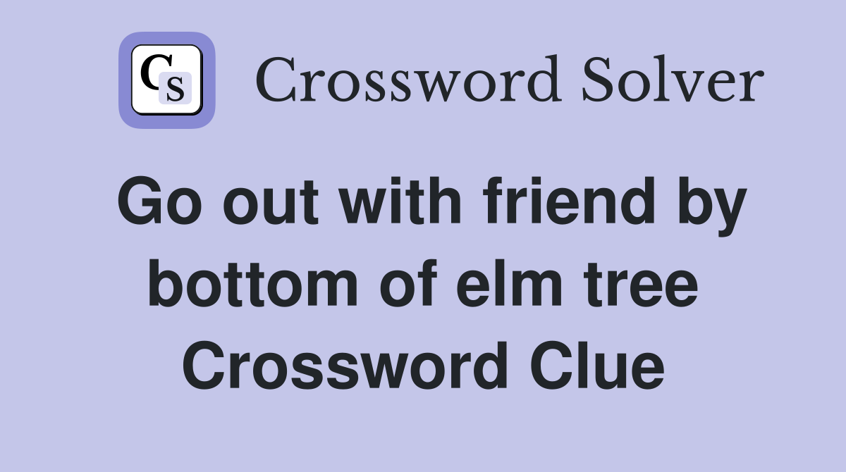 Go out with friend by bottom of elm tree Crossword Clue