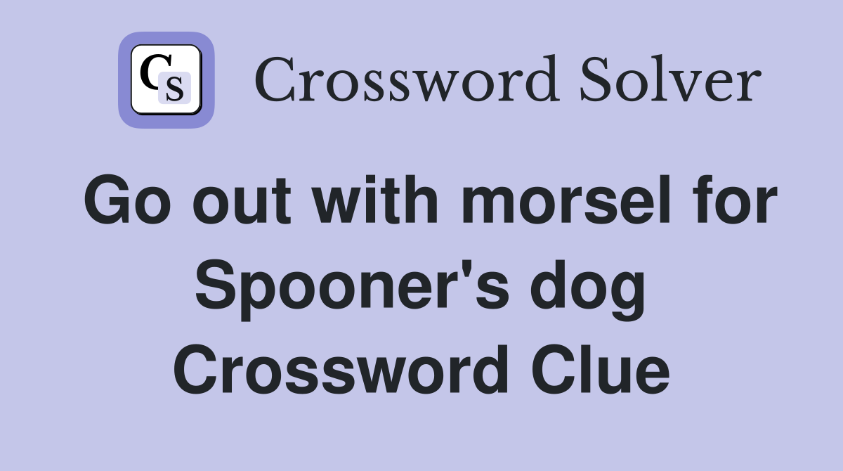 Go out with morsel for Spooner's dog Crossword Clue