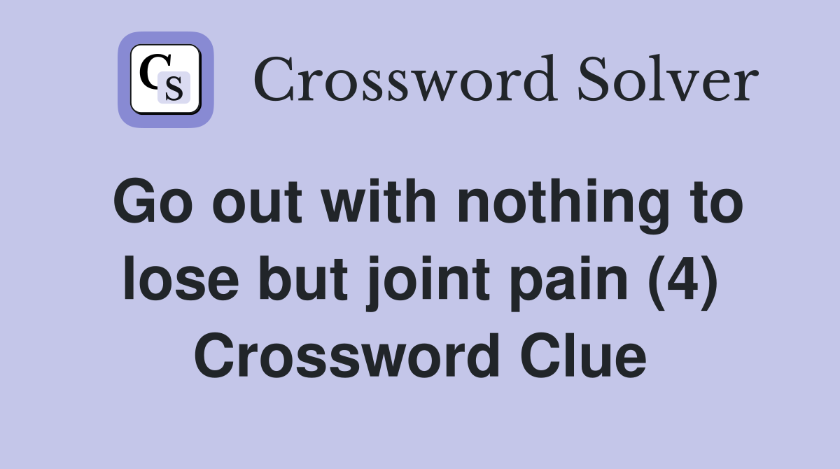 Go out with nothing to lose but joint pain (4) Crossword Clue