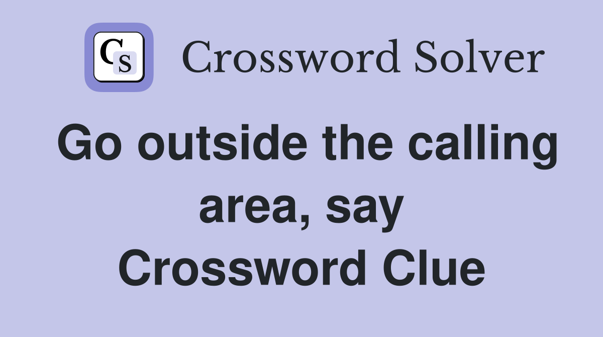 Go outside the calling area, say Crossword Clue