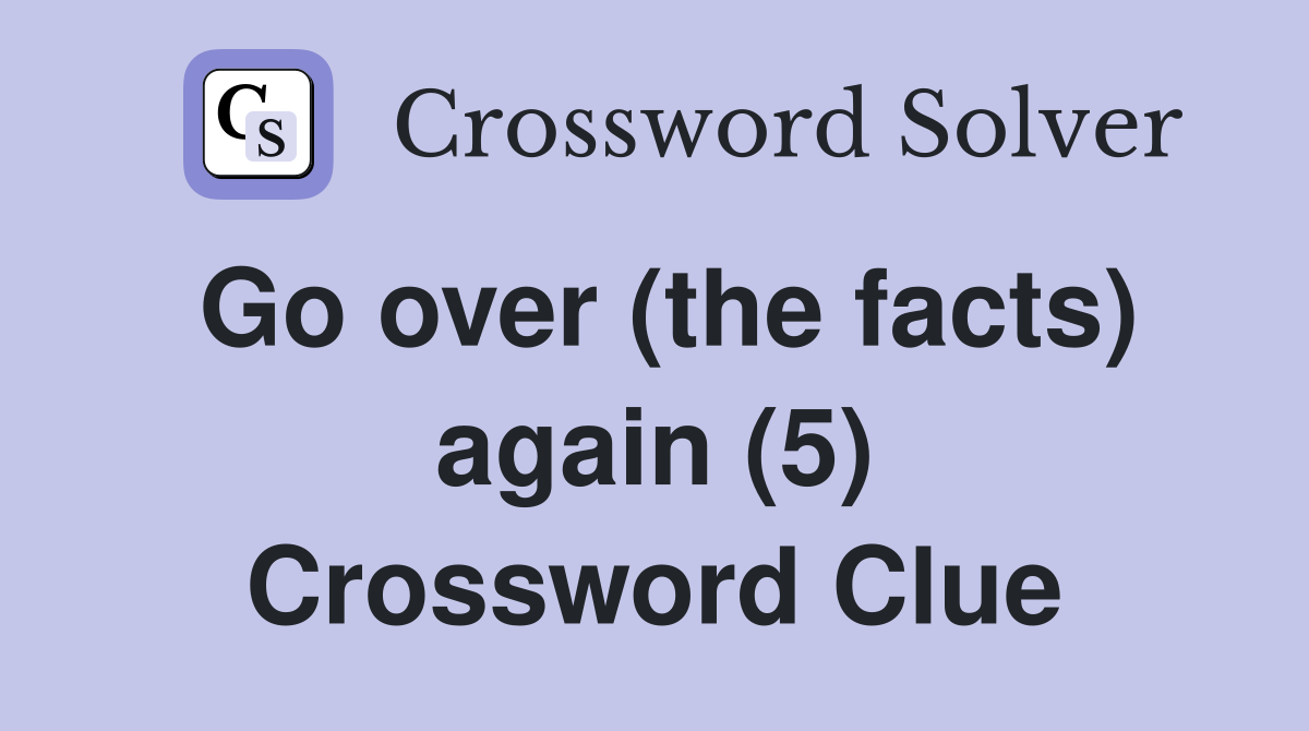 Go over (the facts) again (5) Crossword Clue