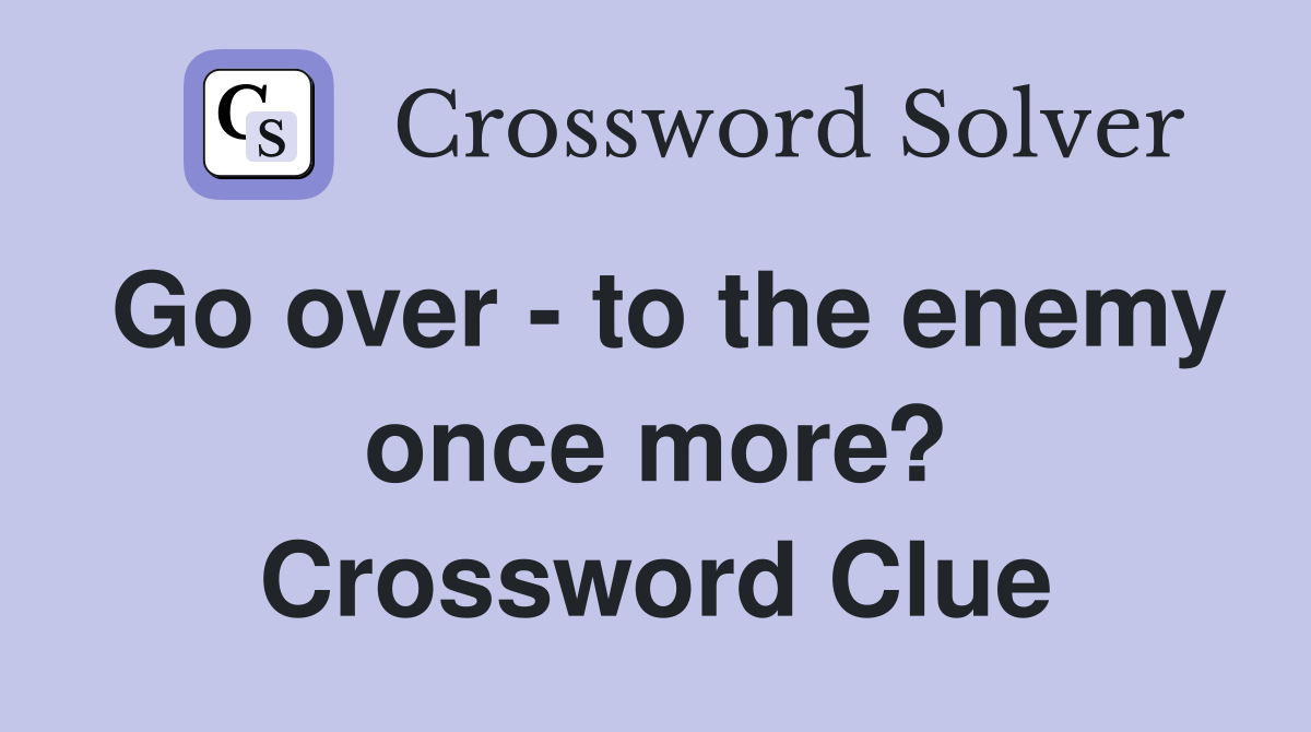 Go over - to the enemy once more? Crossword Clue