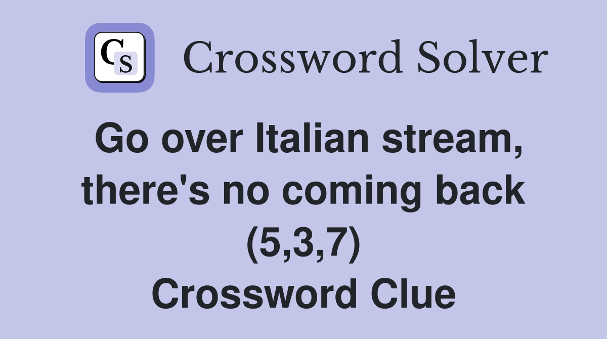 Go over Italian stream, there's no coming back (5,3,7) Crossword Clue
