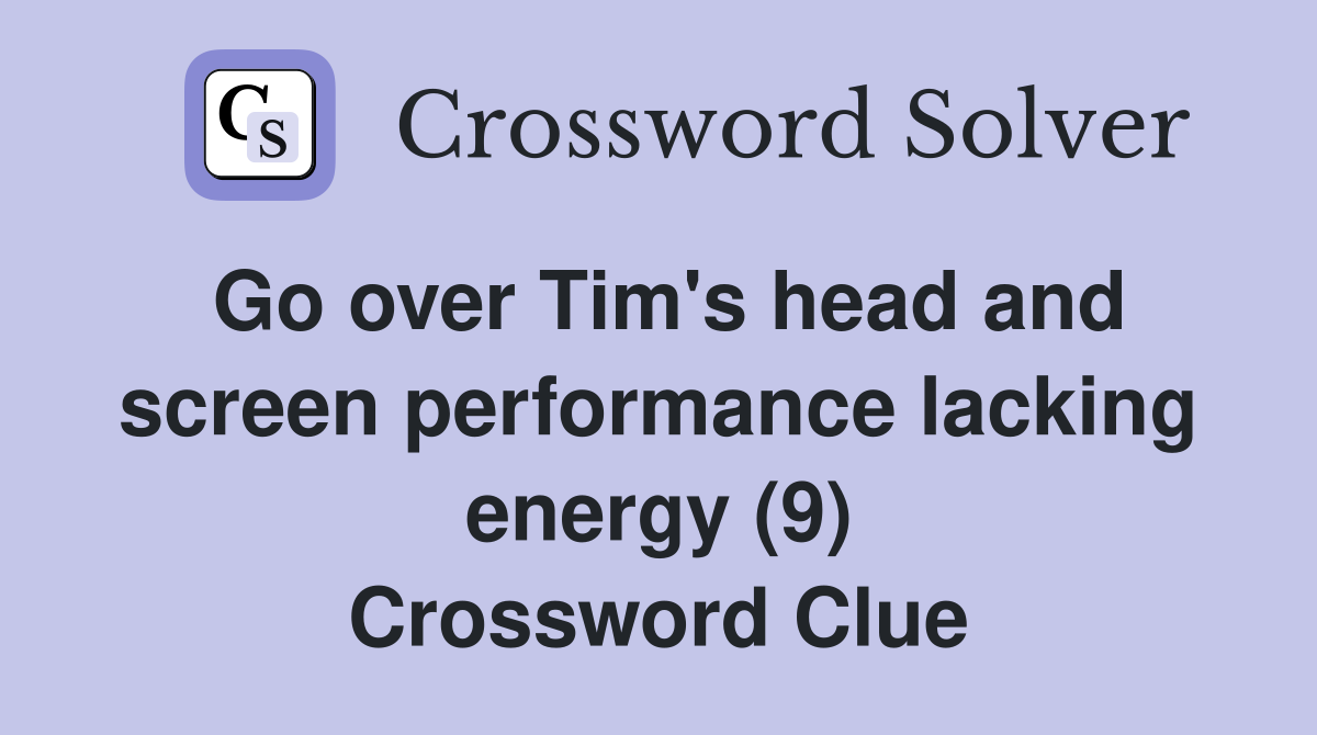 Go over Tim's head and screen performance lacking energy (9) Crossword Clue