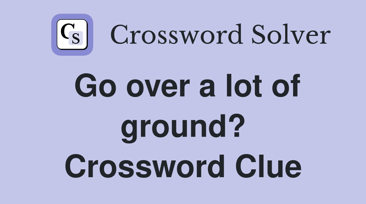Go over a lot of ground? Crossword Clue