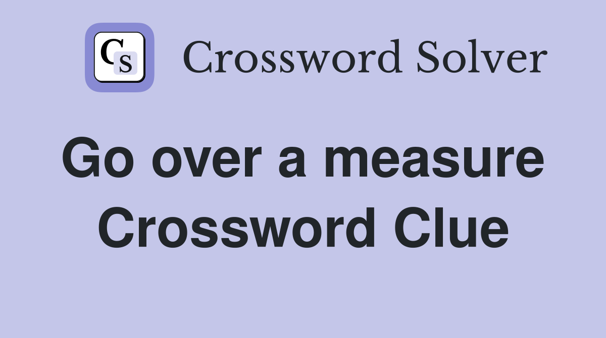 Go over a measure  Crossword Clue