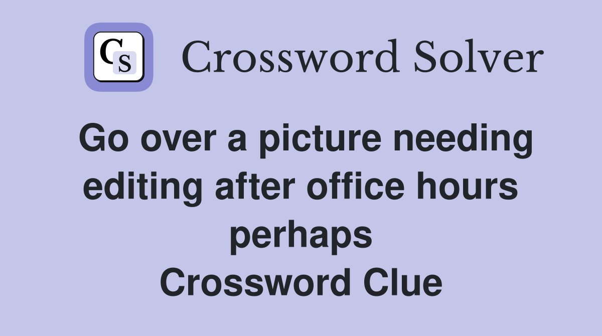 Go over a picture needing editing after office hours perhaps Crossword Clue