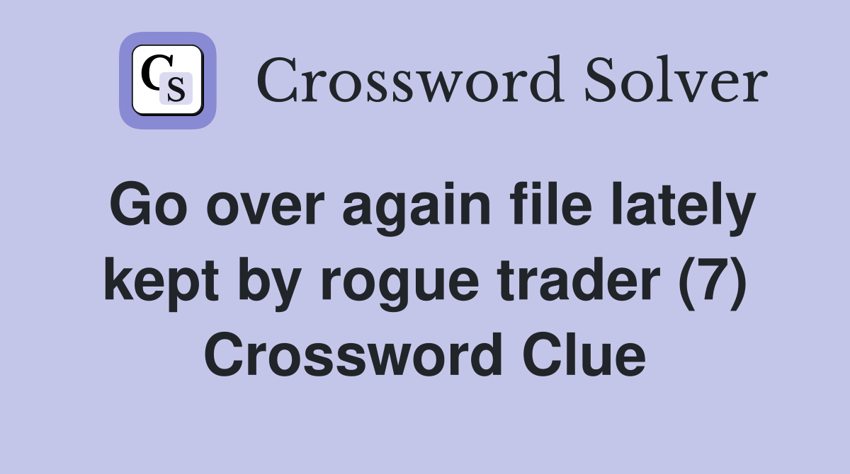 Go over again file lately kept by rogue trader (7) Crossword Clue