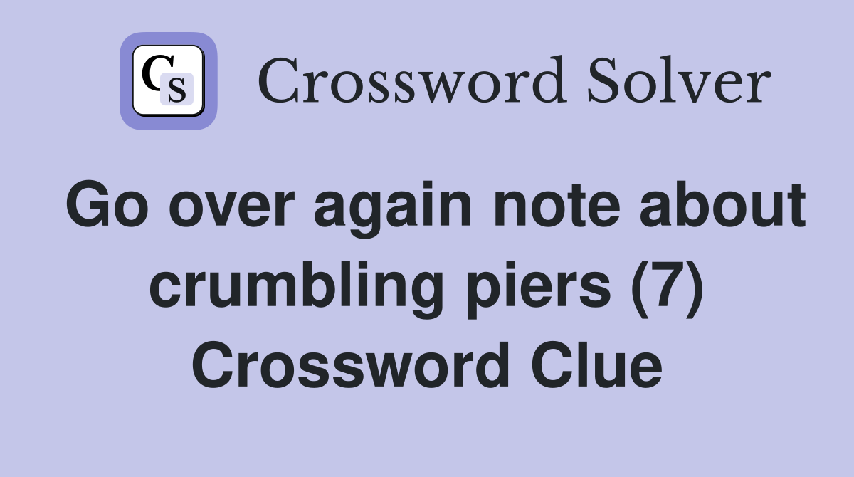 Go over again note about crumbling piers (7) Crossword Clue