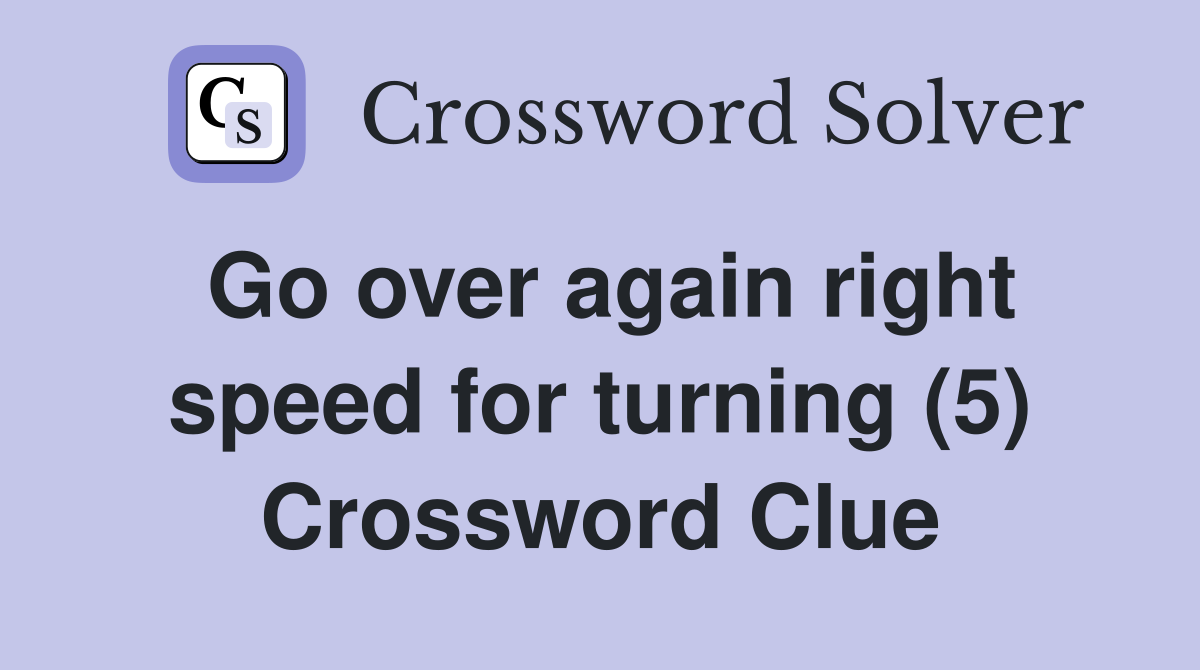 Go over again right speed for turning (5) Crossword Clue