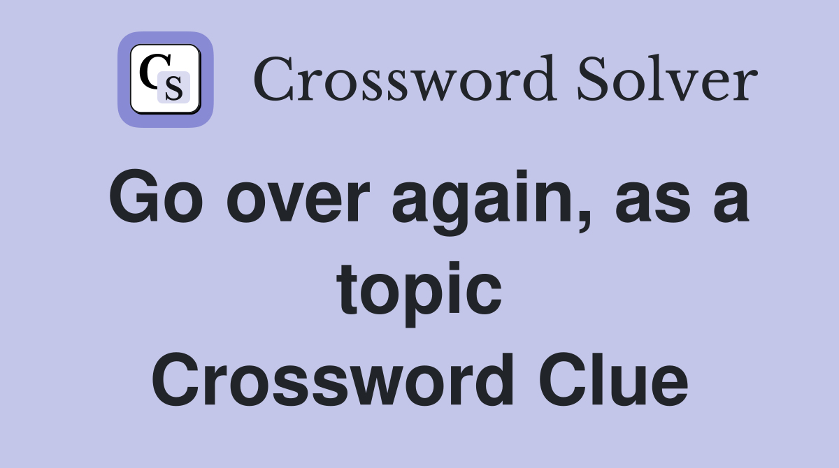 Go over again, as a topic Crossword Clue