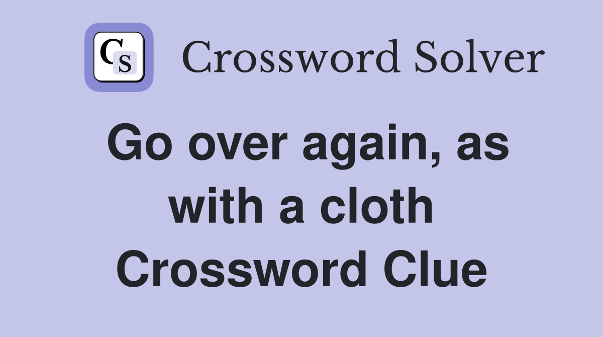 Go over again, as with a cloth Crossword Clue