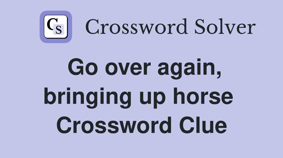 Go over again, bringing up horse  Crossword Clue