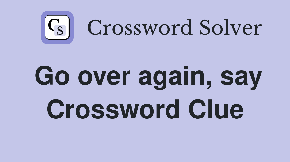 Go over again, say Crossword Clue