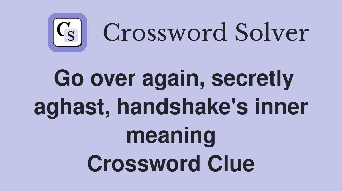 Go over again, secretly aghast, handshake's inner meaning Crossword Clue