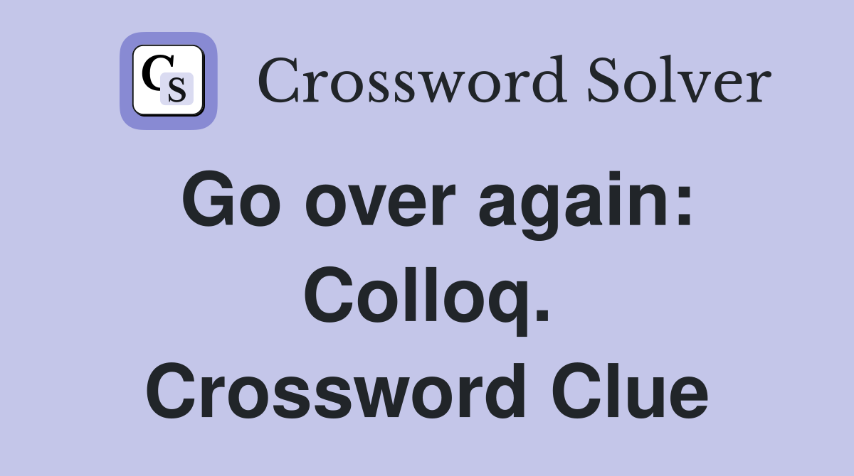 Go over again: Colloq. Crossword Clue