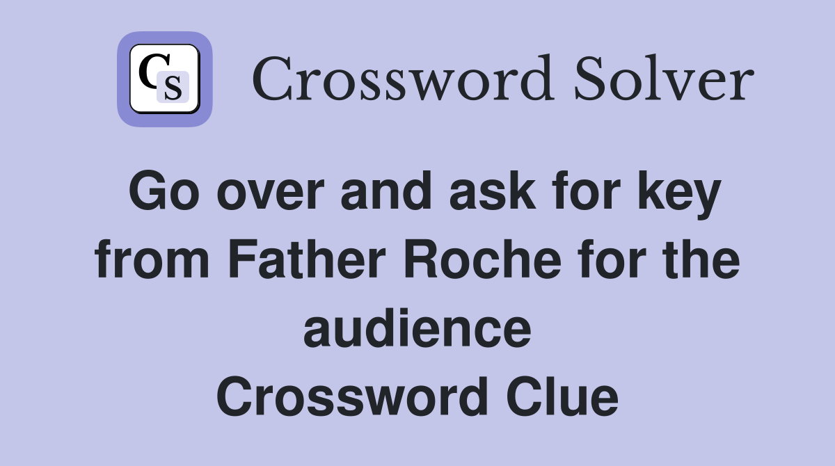 Go over and ask for key from Father Roche for the audience Crossword Clue