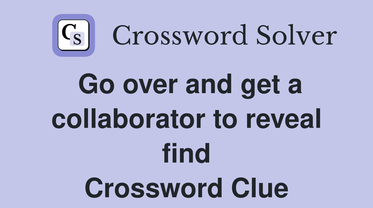Go over and get a collaborator to reveal find Crossword Clue