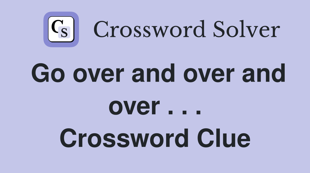 Go over and over and over . . . Crossword Clue