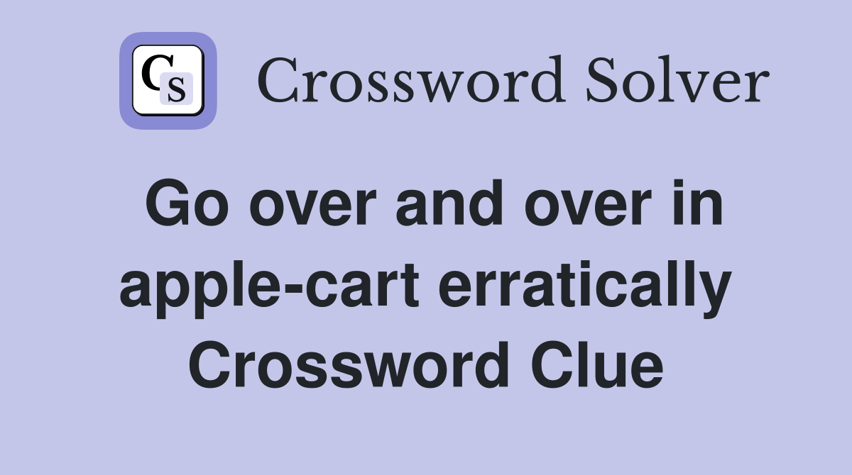 Go over and over in apple-cart erratically Crossword Clue