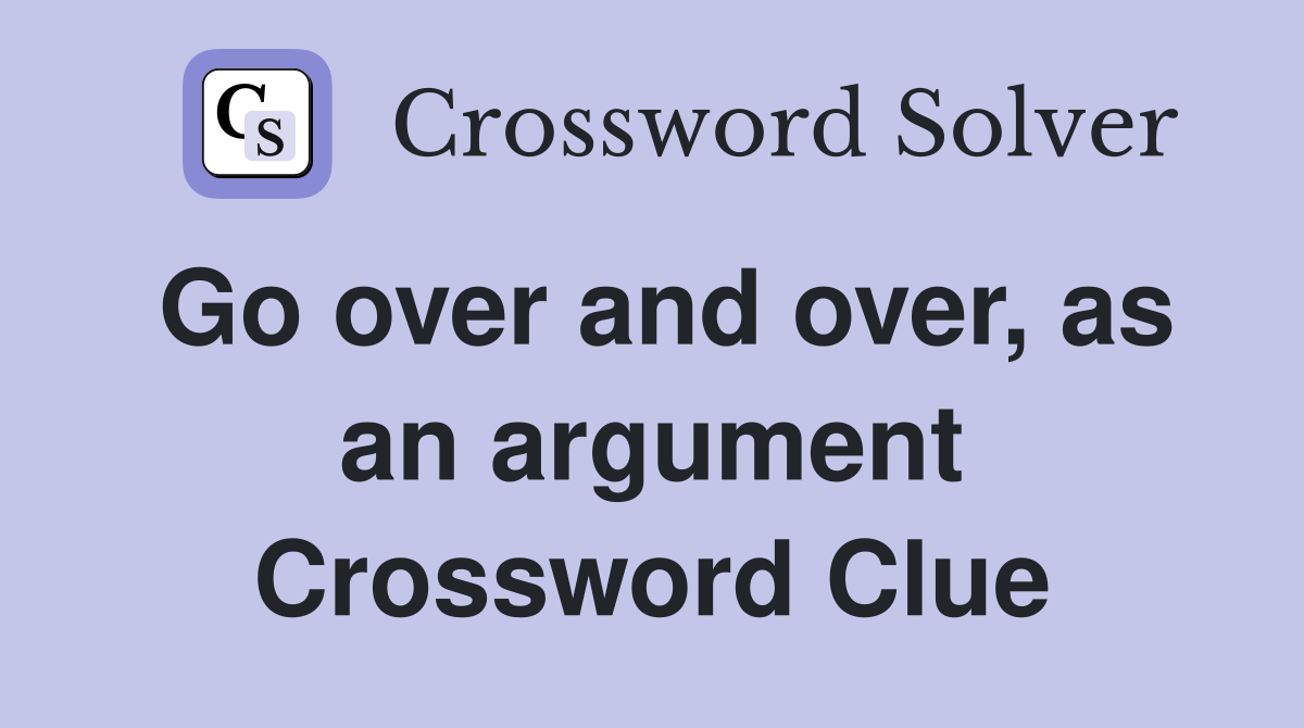 Go over and over, as an argument Crossword Clue