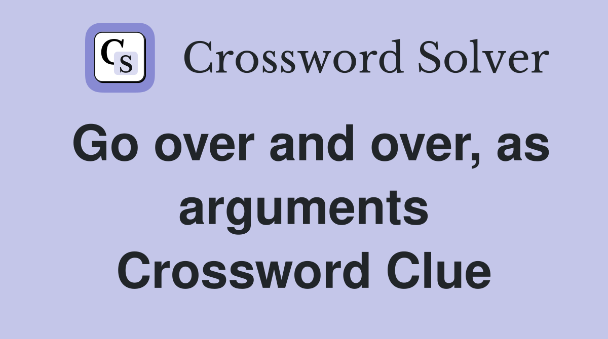 Go over and over, as arguments Crossword Clue