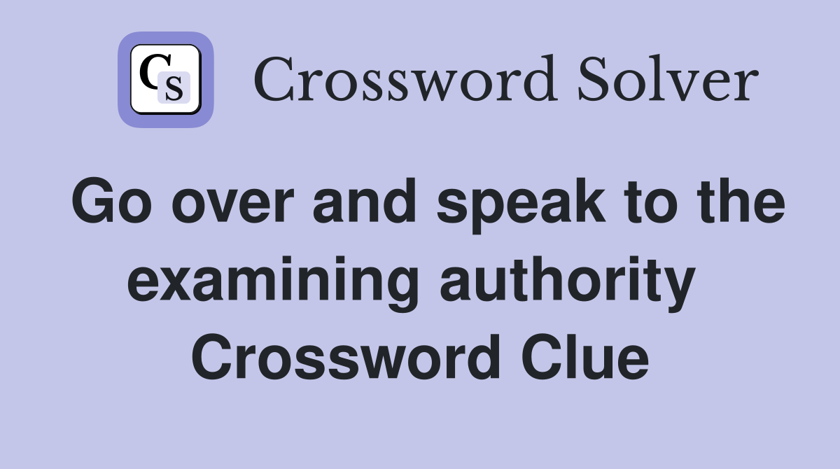 Go over and speak to the examining authority  Crossword Clue