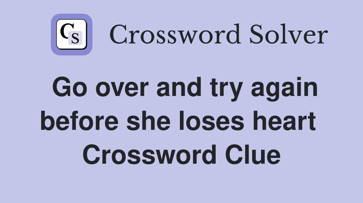 Go over and try again before she loses heart  Crossword Clue
