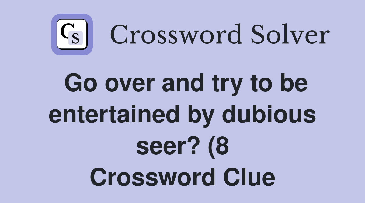Go over and try to be entertained by dubious seer? (8) Crossword Clue Go over and try to be entertained by dubious seer? (8) Crossword Clue