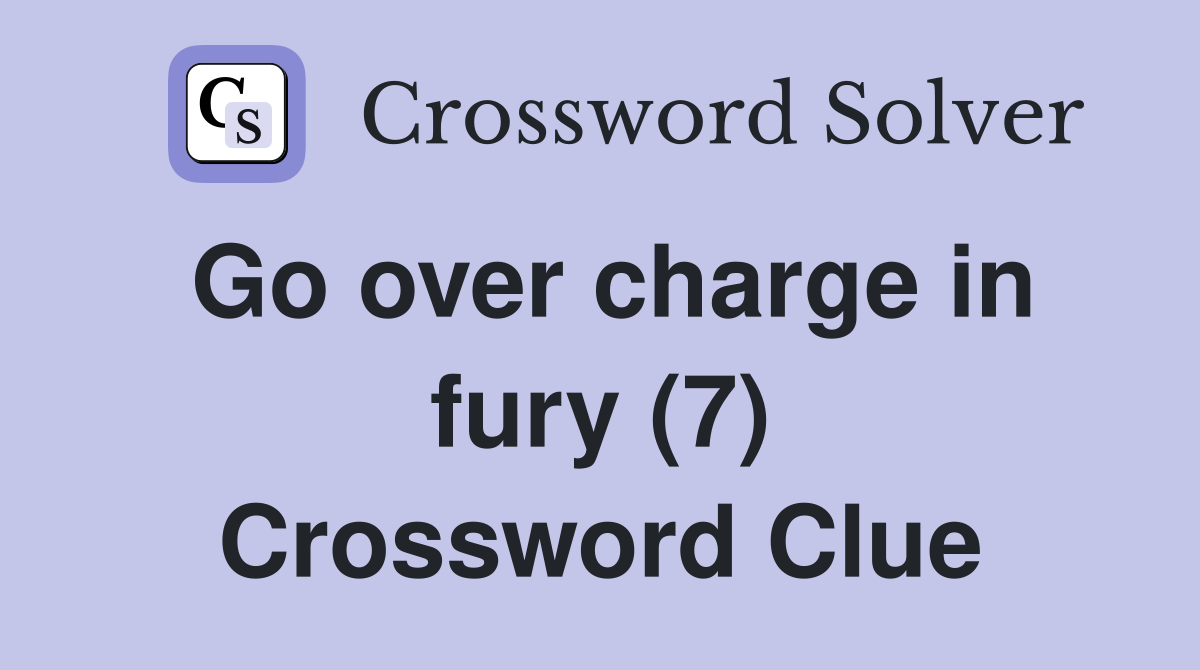 Go over charge in fury (7) Crossword Clue