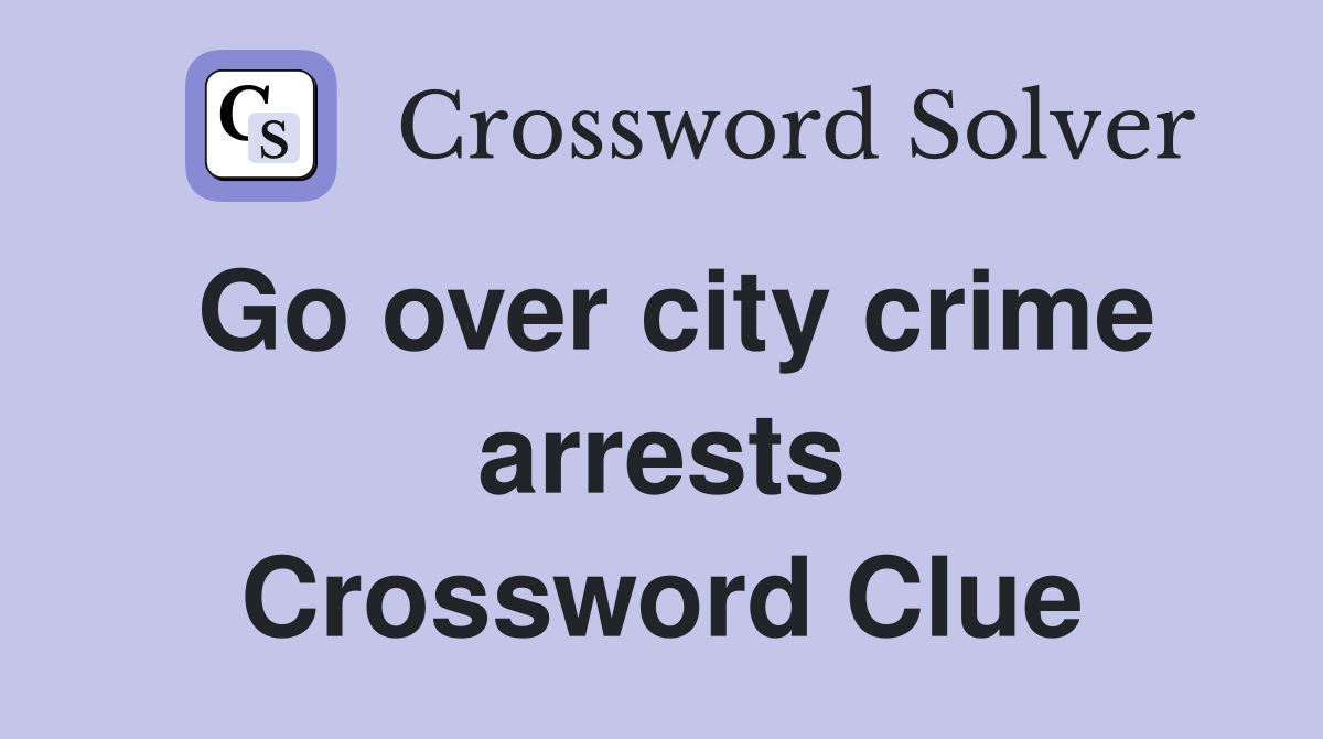 Go over city crime arrests Crossword Clue