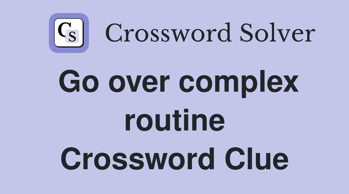 Go over complex routine Crossword Clue